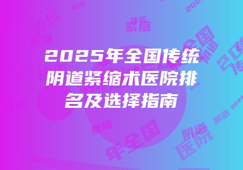 2025年全国传统阴道紧缩术医院排名及选择指南