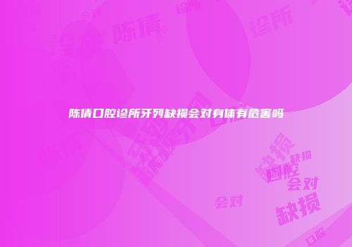 陈倩口腔诊所牙列缺损会对身体有危害吗