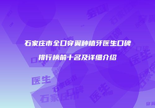 石家庄市全口穿翼种植牙医生口碑排行榜前十名及详细介绍