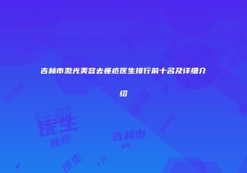 吉林市激光美容去痤疮医生排行前十名及详细介绍
