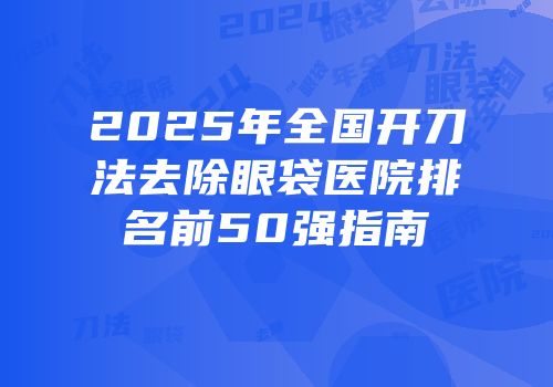 2025年全国开刀法去除眼袋医院排名前50强指南