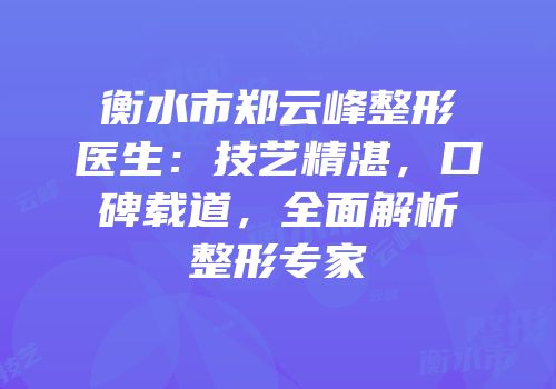衡水市郑云峰整形医生：技艺精湛，口碑载道，全面解析整形专家