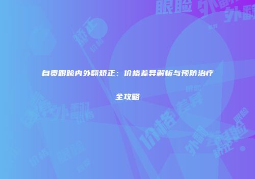 自贡眼睑内外翻矫正：价格差异解析与预防治疗全攻略