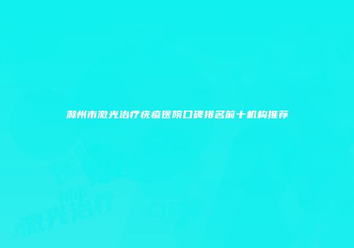 滁州市激光治疗疣疹医院口碑排名前十机构推荐