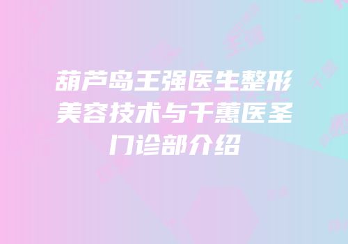 葫芦岛王强医生整形美容技术与千蕙医圣门诊部介绍