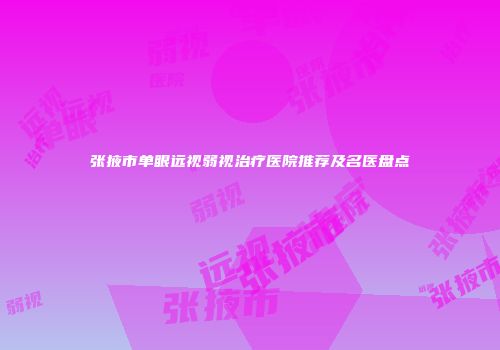 张掖市单眼远视弱视治疗医院推荐及名医盘点