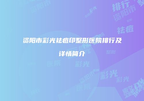 资阳市彩光祛痘印整形医院排行及详情简介