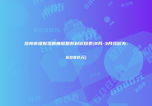 沧州市镭射溶脂瘦脸整形科价目表(8月-3月均价为：6080元)