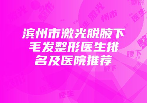 滨州市激光脱腋下毛发整形医生排名及医院推荐