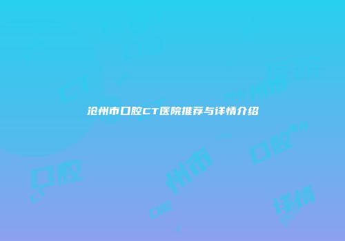 沧州市口腔CT医院推荐与详情介绍