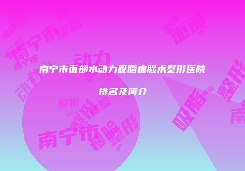 南宁市面部水动力吸脂瘦脸术整形医院排名及简介