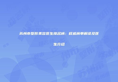 苏州市整形美容医生排名榜：权威榜单解读及医生介绍