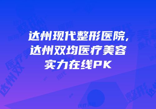 达州现代整形医院,达州双均医疗美容实力在线PK