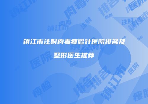 镇江市注射肉毒瘦脸针医院排名及整形医生推荐