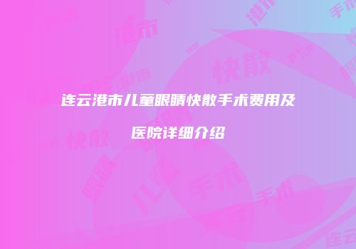 连云港市儿童眼睛快散手术费用及医院详细介绍