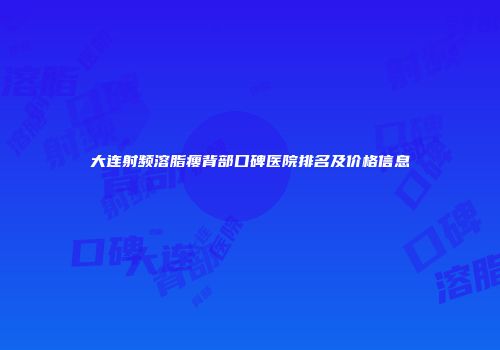 大连射频溶脂瘦背部口碑医院排名及价格信息