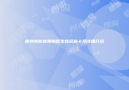 德州市膨体隆胸医生排名前十及详细介绍