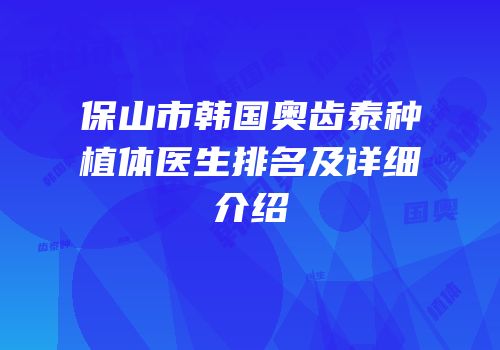 保山市韩国奥齿泰种植体医生排名及详细介绍
