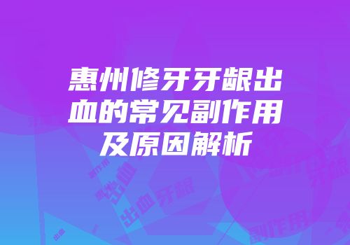 惠州修牙牙龈出血的常见副作用及原因解析