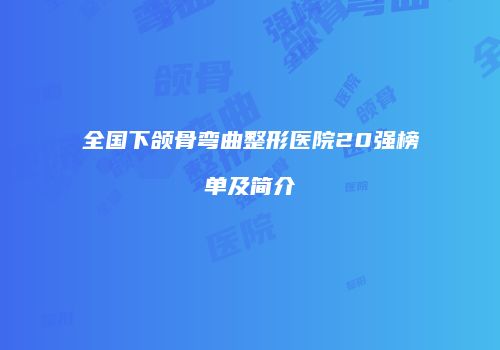 全国下颌骨弯曲整形医院20强榜单及简介