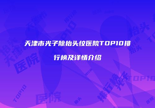 天津市光子除抬头纹医院TOP10排行榜及详情介绍
