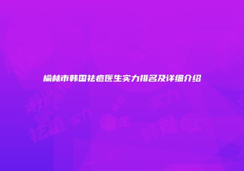 榆林市韩国祛痘医生实力排名及详细介绍