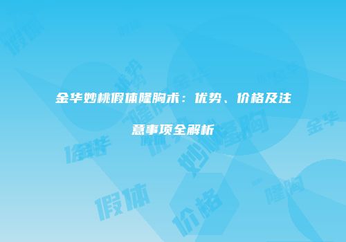 金华妙桃假体隆胸术：优势、价格及注意事项全解析