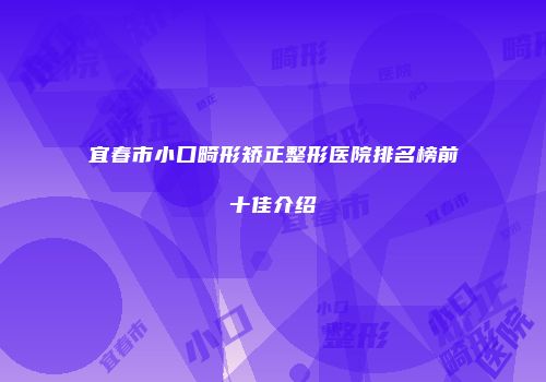 宜春市小口畸形矫正整形医院排名榜前十佳介绍