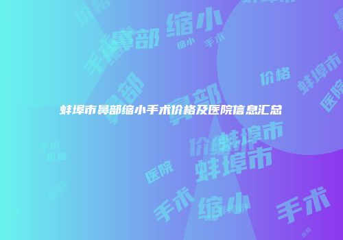 蚌埠市鼻部缩小手术价格及医院信息汇总