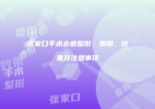 张家口手术去疤整形：费用、效果及注意事项