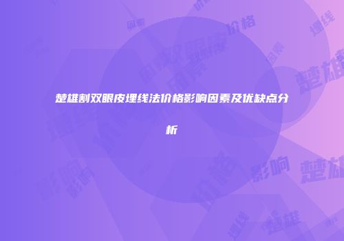 楚雄割双眼皮埋线法价格影响因素及优缺点分析
