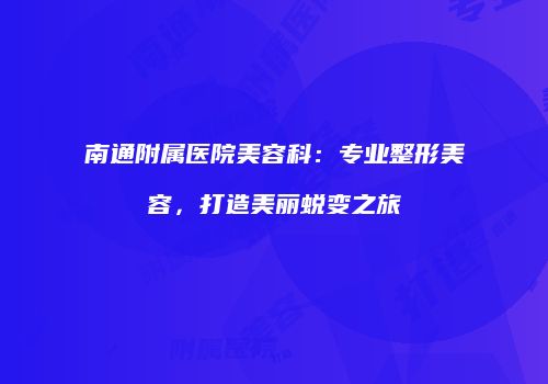 南通附属医院美容科：专业整形美容，打造美丽蜕变之旅