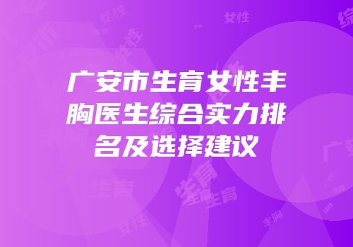 广安市生育女性丰胸医生综合实力排名及选择建议
