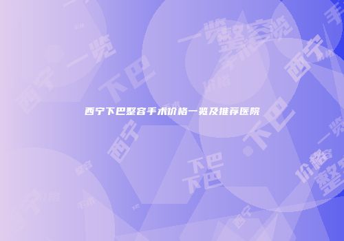 西宁下巴整容手术价格一览及推荐医院