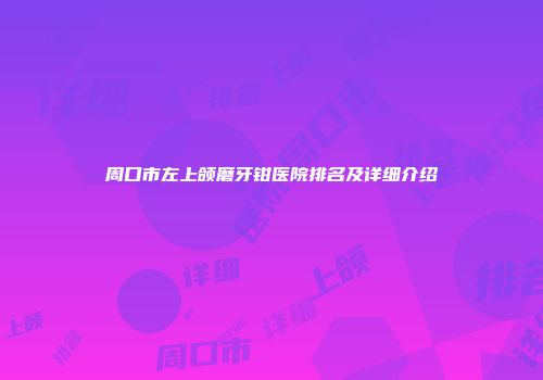 周口市左上颌磨牙钳医院排名及详细介绍