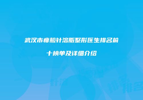 武汉市瘦脸针溶脂整形医生排名前十榜单及详细介绍