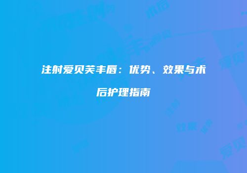 注射爱贝芙丰唇：优势、效果与术后护理指南