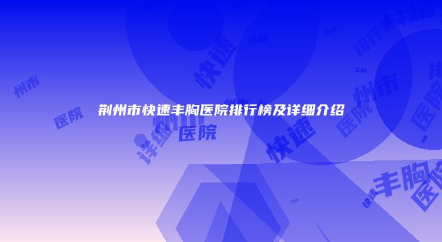 荆州市快速丰胸医院排行榜及详细介绍