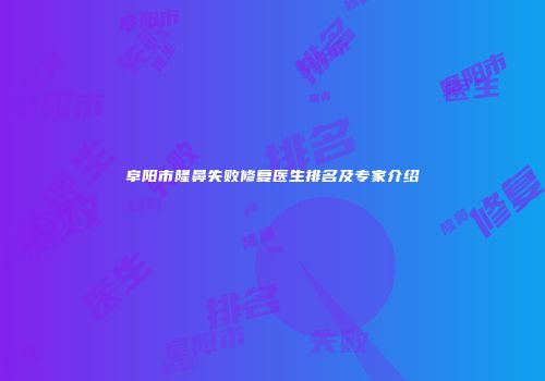 阜阳市隆鼻失败修复医生排名及专家介绍