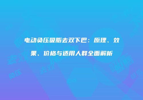 电动负压吸脂去双下巴：原理、效果、价格与适用人群全面解析