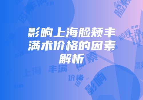 影响上海脸颊丰满术价格的因素解析