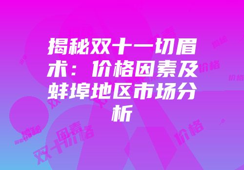 揭秘双十一切眉术：价格因素及蚌埠地区市场分析