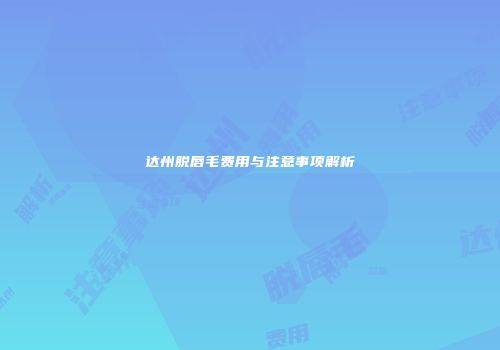 达州脱唇毛费用与注意事项解析