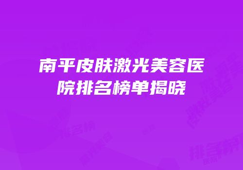 南平皮肤激光美容医院排名榜单揭晓