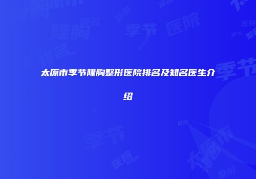太原市季节隆胸整形医院排名及知名医生介绍