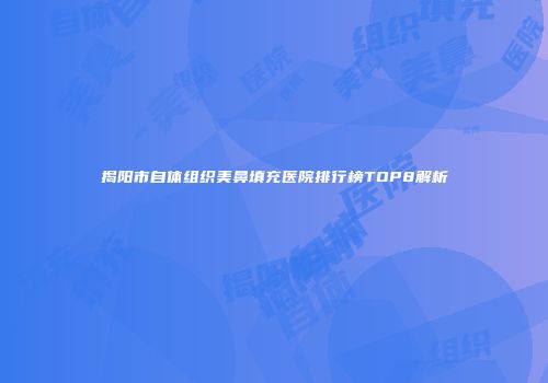 揭阳市自体组织美鼻填充医院排行榜TOP8解析