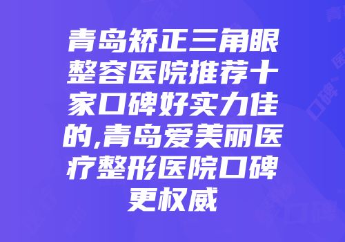 青岛矫正三角眼整容医院推荐十家口碑好实力佳的,青岛爱美丽医疗整形医院口碑更权威