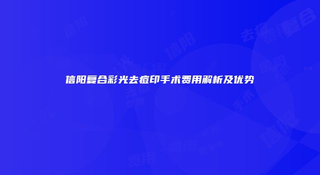 信阳复合彩光去痘印手术费用解析及优势