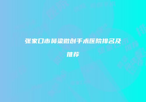 张家口市鼻梁微创手术医院排名及推荐