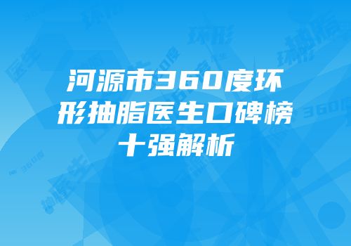 河源市360度环形抽脂医生口碑榜十强解析